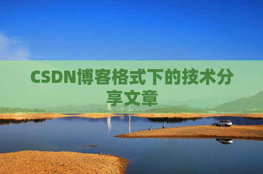 CSDN博客格式下的技术分享文章